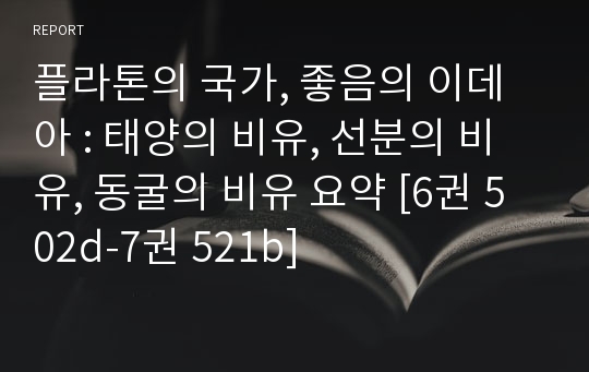 플라톤의 국가, 좋음의 이데아 : 태양의 비유, 선분의 비유, 동굴의 비유 요약 [6권 502d-7권 521b]