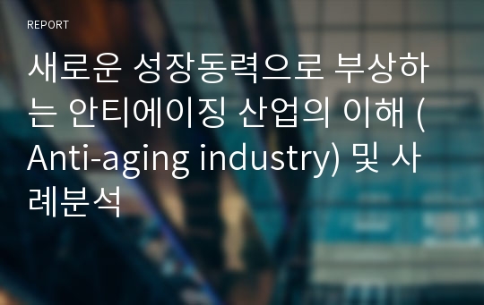 새로운 성장동력으로 부상하는 안티에이징 산업의 이해 (Anti-aging industry) 및 사례분석