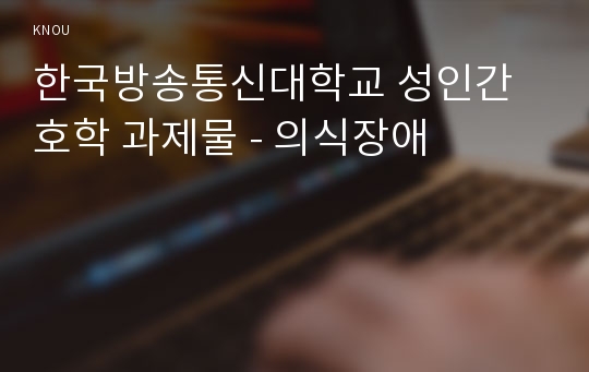 한국방송통신대학교 성인간호학 과제물 - 의식장애