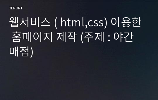 웹서비스 ( html,css) 이용한 홈페이지 제작 (주제 : 야간매점)