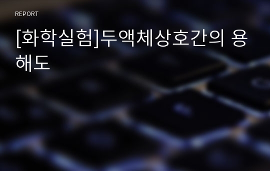 [화학실험]두액체상호간의 용해도