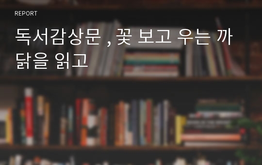 독서감상문 , 꽃 보고 우는 까닭을 읽고