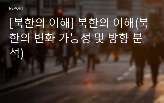 [북한의 이해] 북한의 이해(북한의 변화 가능성 및 방향 분석)