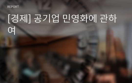 [경제] 공기업 민영화에 관하여