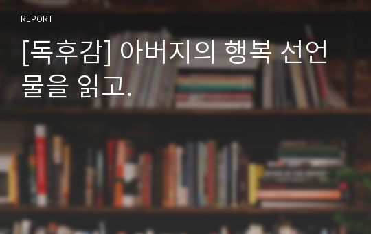 [독후감] 아버지의 행복 선언물을 읽고.