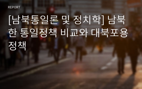 [남북통일론 및 정치학] 남북한 통일정책 비교와 대북포용정책