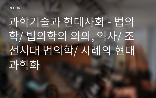 과학기술과 현대사회 - 법의학/ 법의학의 의의, 역사/ 조선시대 법의학/ 사례의 현대과학화