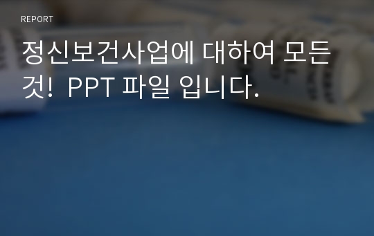 정신보건사업에 대하여 모든것!  PPT 파일 입니다.