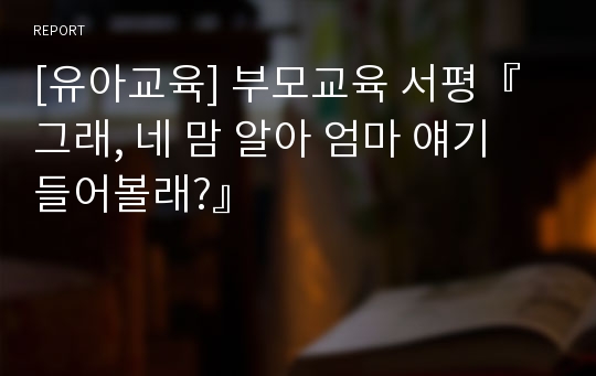 [유아교육] 부모교육 서평『그래, 네 맘 알아 엄마 얘기 들어볼래?』