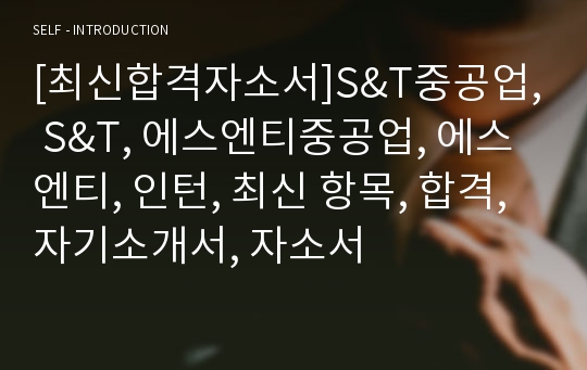 [최신합격자소서]S&amp;T중공업, S&amp;T, 에스엔티중공업, 에스엔티, 인턴, 최신 항목, 합격, 자기소개서, 자소서