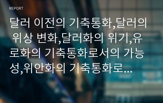 달러 이전의 기축통화,달러의 위상 변화,달러화의 위기,유로화의 기축통화로서의 가능성,위안화의 기축통화로서의 가능성