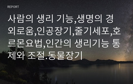 사람의 생리 기능,생명의 경외로움,인공장기,줄기세포,호르몬요법,인간의 생리기능 통제와 조절.동물장기