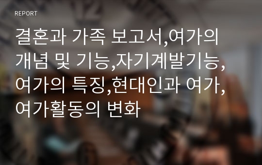 결혼과 가족 보고서,여가의 개념 및 기능,자기계발기능,여가의 특징,현대인과 여가,여가활동의 변화