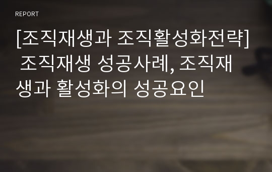 [조직재생과 조직활성화전략] 조직재생 성공사례, 조직재생과 활성화의 성공요인