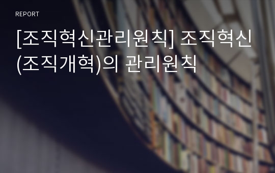 [조직혁신관리원칙] 조직혁신(조직개혁)의 관리원칙