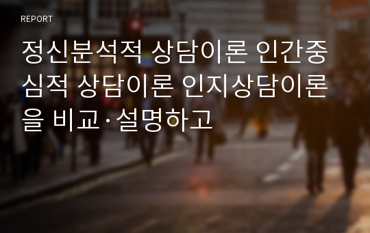 정신분석적 상담이론 인간중심적 상담이론 인지상담이론을 비교·설명하고