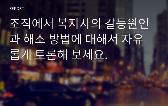 조직에서 복지사의 갈등원인과 해소 방법에 대해서 자유롭게 토론해 보세요.