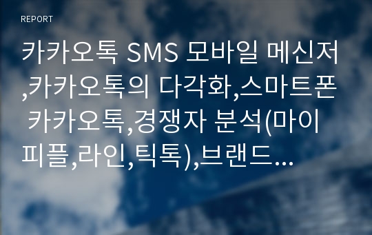 카카오톡 SMS 모바일 메신저,카카오톡의 다각화,스마트폰 카카오톡,경쟁자 분석(마이피플,라인,틱톡),브랜드마케팅,서비스마케팅,글로벌경영,사례분석,swot,stp,4p