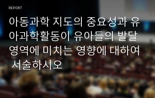 아동과학 지도의 중요성과 유아과학활동이 유아들의 발달 영역에 미치는 영향에 대하여 서술하시오