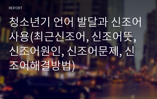 청소년기 언어 발달과 신조어사용(최근신조어, 신조어뜻, 신조어원인, 신조어문제, 신조어해결방법)