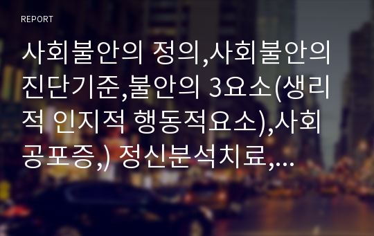 사회불안의 정의,사회불안의 진단기준,불안의 3요소(생리적 인지적 행동적요소),사회공포증,) 정신분석치료,정신분석 이론,생물학적 원인론