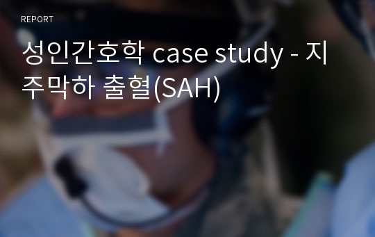 성인간호학 case study - 지주막하 출혈(SAH)