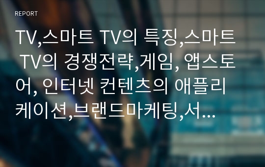 TV,스마트 TV의 특징,스마트 TV의 경쟁전략,게임, 앱스토어, 인터넷 컨텐츠의 애플리케이션,브랜드마케팅,서비스마케팅,글로벌경영,사례분석,swot,stp,4p