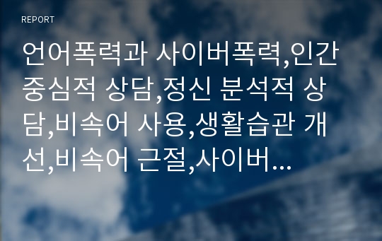 언어폭력과 사이버폭력,인간 중심적 상담,정신 분석적 상담,비속어 사용,생활습관 개선,비속어 근절,사이버 및 인성예절,사이버 폭력,인성과 욕설