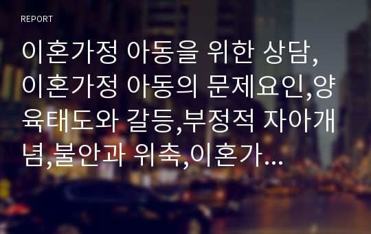 이혼가정 아동을 위한 상담,이혼가정 아동의 문제요인,양육태도와 갈등,부정적 자아개념,불안과 위축,이혼가정 아동의 사례