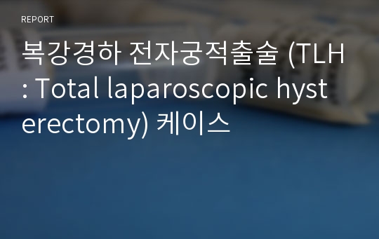 복강경하 전자궁적출술 (TLH: Total laparoscopic hysterectomy) 케이스