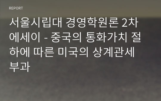 서울시립대 경영학원론 2차 에세이 - 중국의 통화가치 절하에 따른 미국의 상계관세 부과