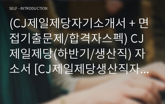 (CJ제일제당자기소개서 + 면접기출문제/합격자스펙) CJ제일제당(하반기/생산직) 자소서 [CJ제일제당생산직자기소개서/CJ제일제당자소서항목]