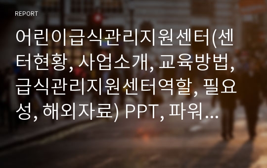 어린이급식관리지원센터(센터현황, 사업소개, 교육방법, 급식관리지원센터역할, 필요성, 해외자료) PPT, 파워포인트