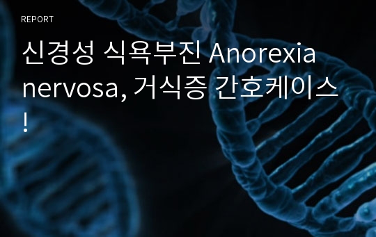 신경성 식욕부진 Anorexia nervosa, 거식증 간호케이스!