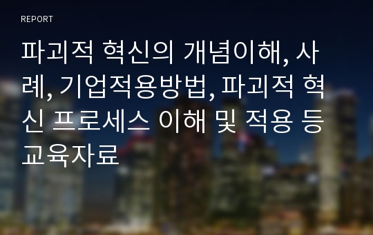 파괴적 혁신의 개념이해, 사례, 기업적용방법, 파괴적 혁신 프로세스 이해 및 적용 등 교육자료