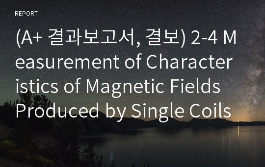 (A+ 결과보고서, 결보) 2-4 Measurement of Characteristics of Magnetic Fields Produced by Single Coils