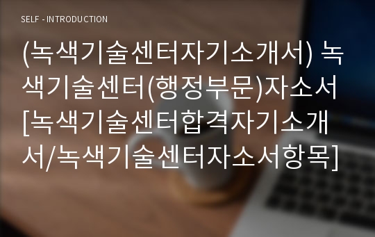 (녹색기술센터자기소개서) 녹색기술센터(행정부문)자소서 [녹색기술센터합격자기소개서/녹색기술센터자소서항목]