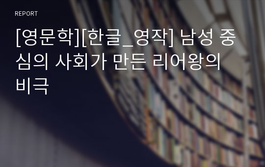 [영문학][한글_영작] 남성 중심의 사회가 만든 리어왕의 비극