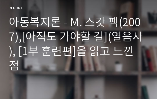 아동복지론 - M. 스캇 팩(2007),[아직도 가야할 길](열음사), [1부 훈련편]을 읽고 느낀 점