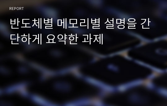 반도체별 메모리별 설명을 간단하게 요약한 과제