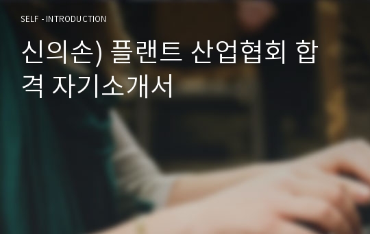 신의손) 플랜트 산업협회 합격 자기소개서