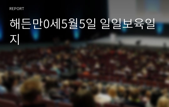 해든만0세5월5일 일일보육일지