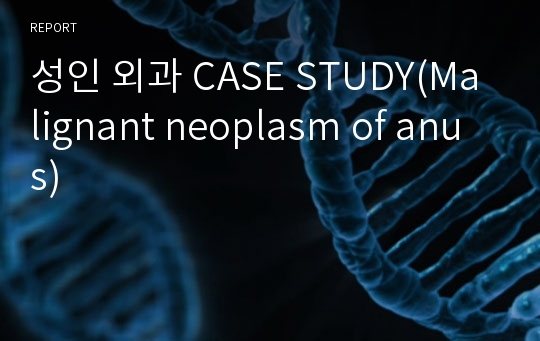 성인 외과 CASE STUDY(Malignant neoplasm of anus)
