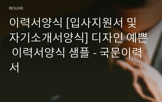 이력서양식 [입사지원서 및 자기소개서양식] 디자인 예쁜 이력서양식 샘플 - 국문이력서