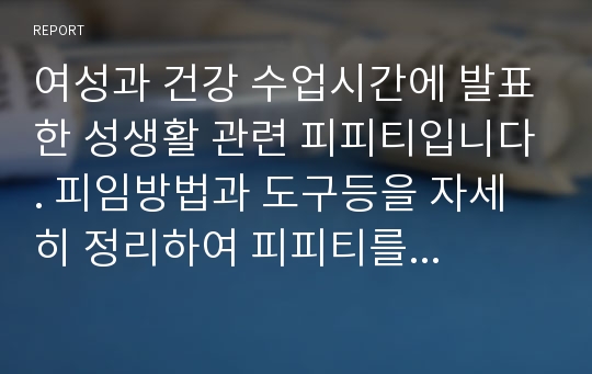 여성과 건강 수업시간에 발표한 성생활 관련 피피티입니다. 피임방법과 도구등을 자세히 정리하여 피피티를 만들었습니다.