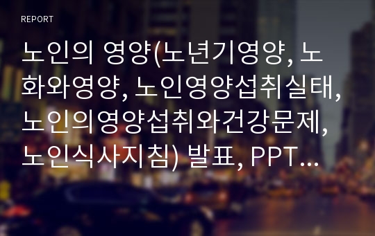 노인의 영양(노년기영양, 노화와영양, 노인영양섭취실태,노인의영양섭취와건강문제, 노인식사지침) 발표, PPT, 파워포인트