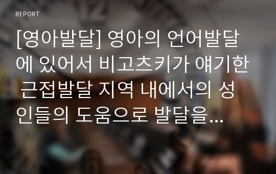 [영아발달] 영아의 언어발달에 있어서 비고츠키가 얘기한 근접발달 지역 내에서의 성인들의 도움으로 발달을 촉진할 수 있는 것들