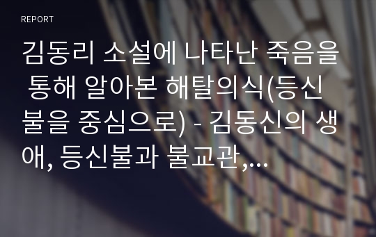 김동리 소설에 나타난 죽음을 통해 알아본 해탈의식(등신불을 중심으로) - 김동신의 생애, 등신불과 불교관, 등신불의 줄거리와 그에 내재된 불교사상