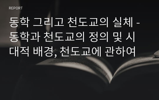 동학 그리고 천도교의 실체 - 동학과 천도교의 정의 및 시대적 배경, 천도교에 관하여