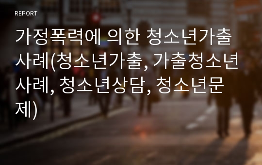 가정폭력에 의한 청소년가출사례(청소년가출, 가출청소년사례, 청소년상담, 청소년문제)